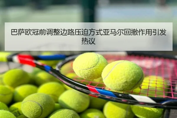 巴萨欧冠前调整边路压迫方式亚马尔回撤作用引发热议