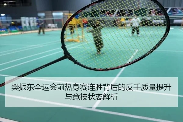 樊振东全运会前热身赛连胜背后的反手质量提升与竞技状态解析