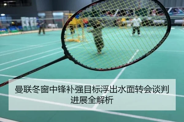 曼联冬窗中锋补强目标浮出水面转会谈判进展全解析
